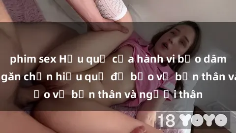 phim sex Hậu quả của hành vi bạo dâm sex và cách ngăn chặn hiệu quả để bảo vệ bản thân và người thân