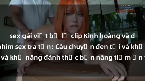 sex gái việt bị lộ clip Kinh hoàng và đầy kích thích với phim sex tra tấn: Câu chuyện đen tối và khả năng đánh thức bản năng tiềm ẩn trong con người