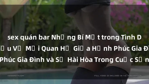 sex quán bar Những Bí Mật trong Tình Dục Gia Đình: Tìm Hiểu Về Mối Quan Hệ Giữa Hạnh Phúc Gia Đình và Sự Hài Hòa Trong Cuộc Sống Tình Dục