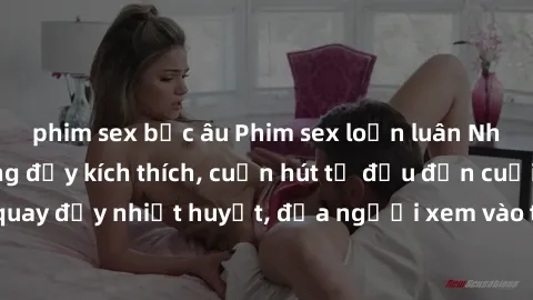 phim sex bắc âu Phim sex loạn luân Nhật Bản: Hành động đầy kích thích, cuốn hút từ đầu đến cuối. Những cảnh quay đầy nhiệt huyết, đưa người xem vào thế giới độc đáo của tình thân. Đừng bỏ lỡ!