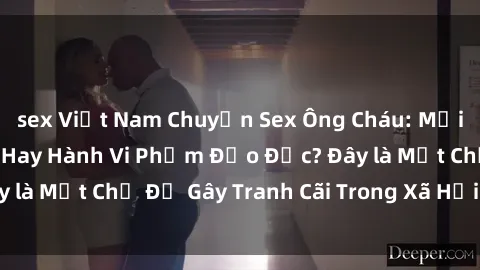 sex Việt Nam Chuyện Sex Ông Cháu: Mối Quan Hệ Gia Đình Hay Hành Vi Phạm Đạo Đức? Đây là Một Chủ Đề Gây Tranh Cãi Trong Xã Hội Hiện Nay.