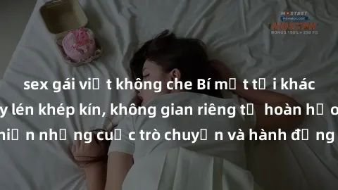 sex gái việt không che Bí mật tại khách sạn: Phòng quay lén khép kín, không gian riêng tư hoàn hảo để thực hiện những cuộc trò chuyện và hành động không bị người khác phát hiện.