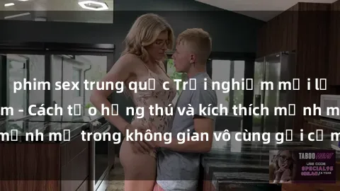 phim sex trung quốc Trải nghiệm mới lạ với sex phòng tắm - Cách tạo hứng thú và kích thích mạnh mẽ trong không gian vô cùng gợi cảm và lãng mạn