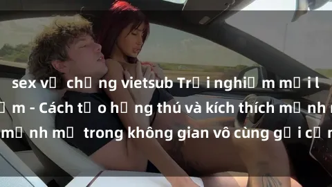 sex vợ chồng vietsub Trải nghiệm mới lạ với sex phòng tắm - Cách tạo hứng thú và kích thích mạnh mẽ trong không gian vô cùng gợi cảm và lãng mạn