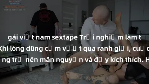 gái việt nam sextape Trải nghiệm làm tình ngoài đường: Khi lòng dũng cảm vượt qua ranh giới, cuộc hẹn nơi công cộng trở nên mãn nguyện và đầy kích thích. Hành vi nguy hiểm, nhưng cũng tạo nên cảm giác