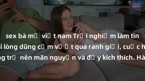 sex bà mẹ việt nam Trải nghiệm làm tình ngoài đường: Khi lòng dũng cảm vượt qua ranh giới, cuộc hẹn nơi công cộng trở nên mãn nguyện và đầy kích thích. Hành vi nguy hiểm, nhưng cũng tạo nên cảm giác m