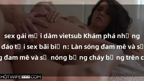 sex gái mại dâm vietsub Khám phá những trải nghiệm độc đáo tại sex bãi biển: Làn sóng đam mê và sự nóng bỏng cháy bỏng trên cát trắng
