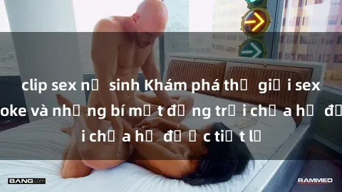 clip sex nữ sinh Khám phá thế giới sex quán karaoke và những bí mật động trời chưa hề được tiết lộ