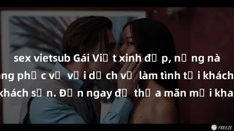 sex vietsub Gái Việt xinh đẹp, nồng nàn tình cảm, sẵn sàng phục vụ với dịch vụ làm tình tại khách sạn. Đến ngay để thỏa mãn mọi khao khát của bạn!