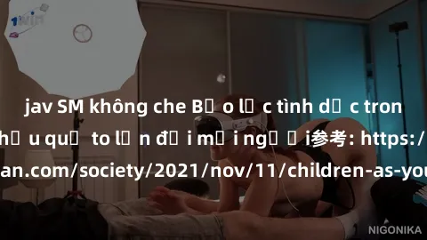 jav SM không che Bạo lực tình dục trong nhóm: nguy cơ và hậu quả to lớn đối mọi người参考: https://www.theguardian.com/society/2021/nov/11/children-as-young-as-four-are-being-sexually-abused-by-groups-i