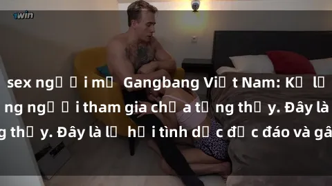 sex người mỹ Gangbang Việt Nam: Kỷ lục mới với số lượng người tham gia chưa từng thấy. Đây là lễ hội tình dục độc đáo và gây sốc.