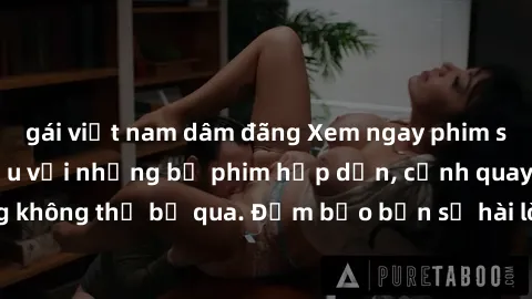 gái việt nam dâm đãng Xem ngay phim sex bukkake hàng đầu với những bộ phim hấp dẫn, cảnh quay nóng bỏng không thể bỏ qua. Đảm bảo bạn sẽ hài lòng với trải nghiệm mới lạ này!