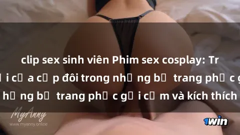 clip sex sinh viên Phim sex cosplay: Trải nghiệm tuyệt vời của cặp đôi trong những bộ trang phục gợi cảm và kích thích