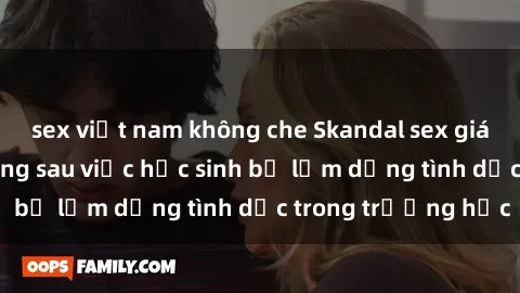 sex việt nam không che Skandal sex giáo viên: Sự thật đằng sau việc học sinh bị lạm dụng tình dục trong trường học