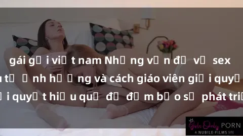 gái gọi việt nam Những vấn đề về sex học sinh: Các yếu tố ảnh hưởng và cách giáo viên giải quyết hiệu quả để đảm bảo sự phát triển toàn diện.