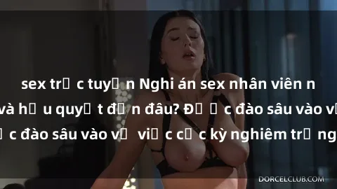 sex trực tuyến Nghi án sex nhân viên nhà hàng: Hậu quả và hậu quyết đến đâu? Được đào sâu vào vụ việc cực kỳ nghiêm trọng này.
