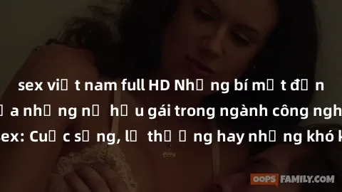 sex việt nam full HD Những bí mật đằng sau cuộc sống của những nữ hầu gái trong ngành công nghiệp sex: Cuộc sống, lẽ thường hay những khó khăn mà họ phải đối mặt.
