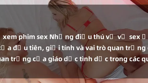 xem phim sex Những điều thú vị về sex ở Bắc Âu: Sự mở cửa đầu tiên, giới tính và vai trò quan trọng của giáo dục tình dục trong các quốc gia này.
