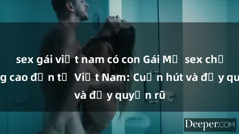 sex gái việt nam có con Gái Mỹ sex chất lượng cao đến từ Việt Nam: Cuốn hút và đầy quyến rũ