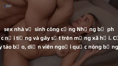 sex nhà vệ sinh công cộng Những bộ phim sex ngoại quốc nổi tiếng và gây sốt trên mạng xã hội. Cảnh quay táo bạo, diễn viên ngoại quốc nóng bỏng trong các tác phẩm đỉnh cao.