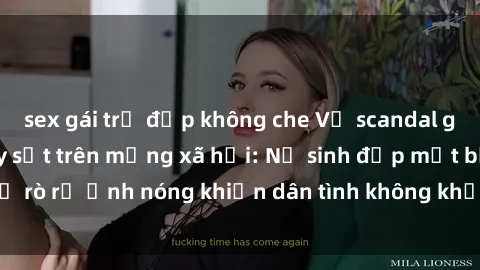 sex gái trẻ đẹp không che Vụ scandal gái xinh lộ hàng gây sốt trên mạng xã hội: Nữ sinh đẹp mắt bị rò rỉ ảnh nóng khiến dân tình không khỏi bất ngờ và phẫn nộ!