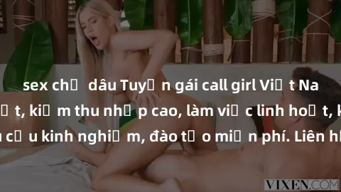 sex chị dâu Tuyển gái call girl Việt Nam gợi cảm, đẹp mắt, kiếm thu nhập cao, làm việc linh hoạt, không yêu cầu kinh nghiệm, đào tạo miễn phí. Liên hệ ngay để biết thêm chi tiết!