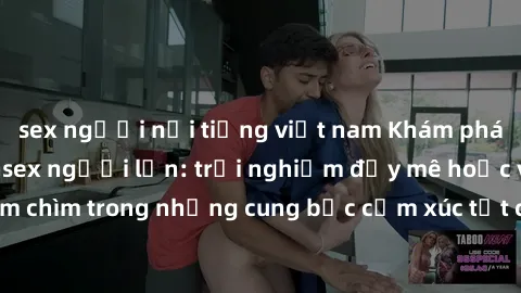 sex người nổi tiếng việt nam Khám phá thế giới mới với sex người lớn: trải nghiệm đầy mê hoặc và đắm chìm trong những cung bậc cảm xúc tột cùng, hứng khởi và cuốn hút.