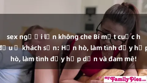 sex người lớn không che Bí mật cuộc hẹn gái Việt lần đầu ở khách sạn: Hẹn hò, làm tình đầy hấp dẫn và đam mê!