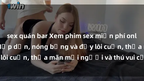 sex quán bar Xem phim sex miễn phí online ngay tại đây – Hấp dẫn, nóng bỏng và đầy lôi cuốn, thỏa mãn mọi người và thú vui của bạn!