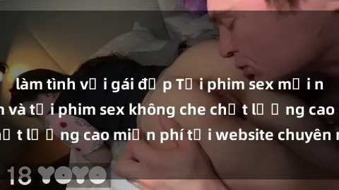 làm tình với gái đẹp Tải phim sex mới nhất hot nhất - Xem và tải phim sex không che chất lượng cao miễn phí tại website chuyên nghiệp.