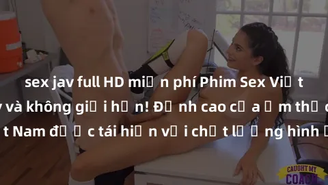 sex jav full HD miễn phí Phim Sex Việt Nam HD - Xem ngay và không giới hạn! Đỉnh cao của ẩm thực tình dục Việt Nam được tái hiện với chất lượng hình ảnh sắc nét. Hãy thưởng thức ngay!