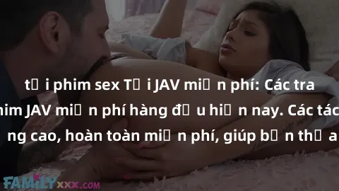 tải phim sex Tải JAV miễn phí: Các trang web cung cấp phim JAV miễn phí hàng đầu hiện nay. Các tác phẩm chất lượng cao, hoàn toàn miễn phí, giúp bạn thỏa mãn niềm đam mê mà không tốn kém.