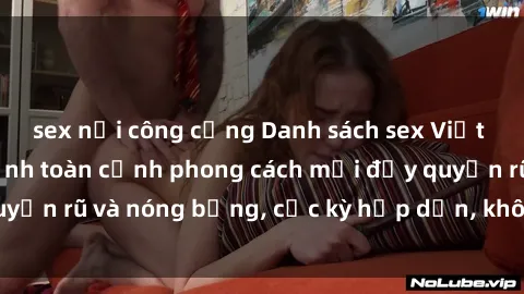 sex nơi công cộng Danh sách sex Việt Nam không che - Ảnh toàn cảnh phong cách mới đầy quyến rũ và nóng bỏng, cực kỳ hấp dẫn, không thể bỏ qua!
