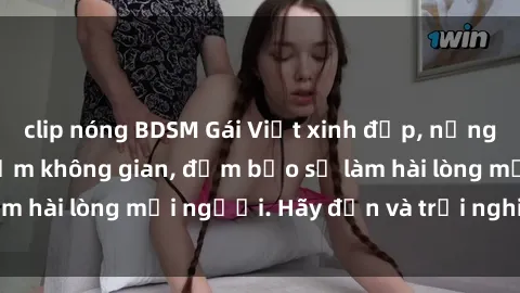clip nóng BDSM Gái Việt xinh đẹp, nồng nàn làm tình say đắm không gian, đảm bảo sẽ làm hài lòng mọi người. Hãy đến và trải nghiệm ngay!