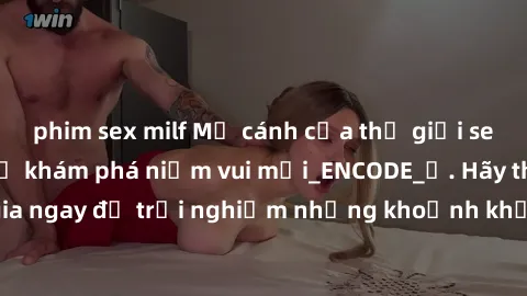 phim sex milf Mở cánh cửa thế giới sex MILF Việt Nam để khám phá niềm vui mới_ENCODE_. Hãy tham gia ngay để trải nghiệm những khoảnh khắc đầy kích thích và đam mê.