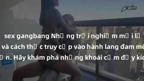 sex gangbang Những trải nghiệm mới lạ với sex tập thể và cách thức truy cập vào hành lang đam mê của bạn. Hãy khám phá những khoái cảm đầy kích thích với tập thể hấp dẫn!